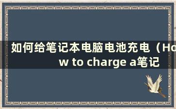 如何给笔记本电脑电池充电（How to charge a笔记本电脑电池？）